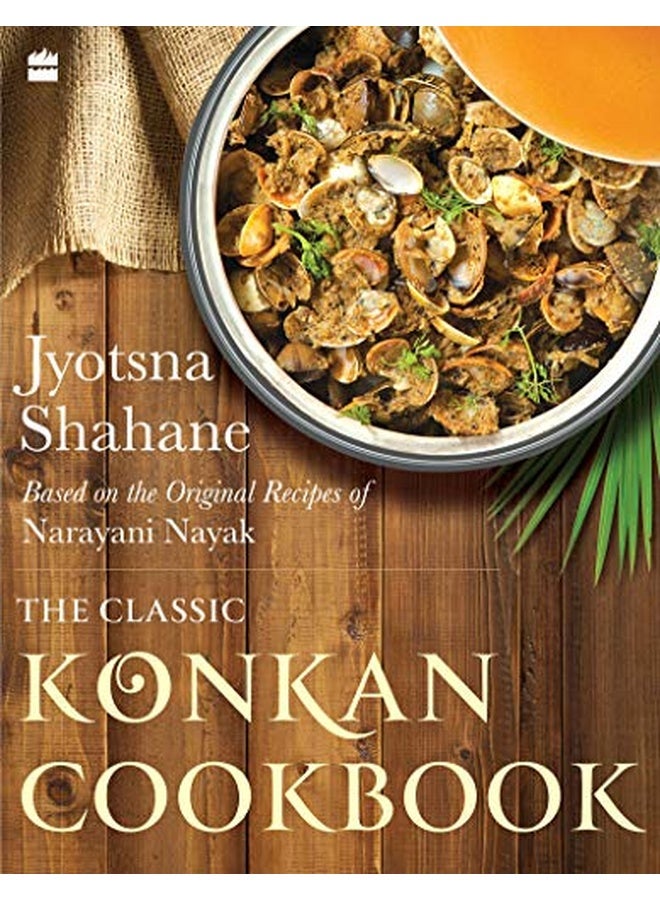 The Classic Konkan Cookbook: Based on the original recipes of Narayani Nayak